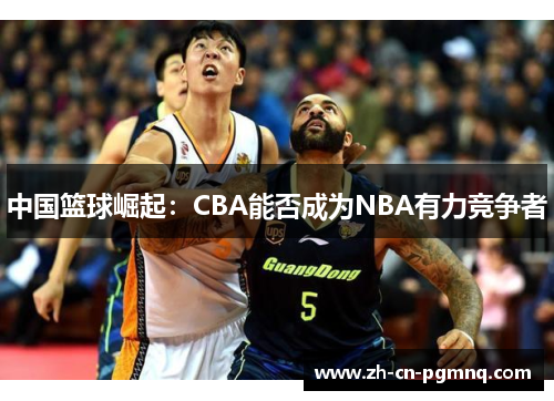 中国篮球崛起：CBA能否成为NBA有力竞争者