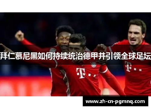 拜仁慕尼黑如何持续统治德甲并引领全球足坛