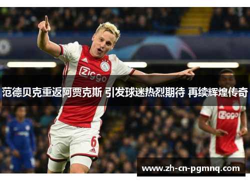 范德贝克重返阿贾克斯 引发球迷热烈期待 再续辉煌传奇