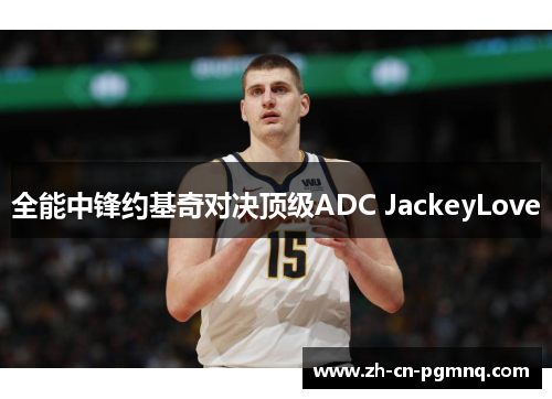 全能中锋约基奇对决顶级ADC JackeyLove
