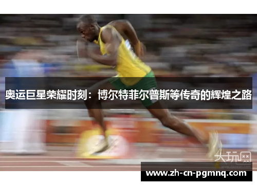 奥运巨星荣耀时刻：博尔特菲尔普斯等传奇的辉煌之路