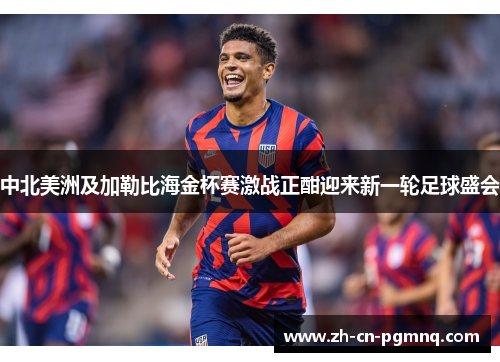 中北美洲及加勒比海金杯赛激战正酣迎来新一轮足球盛会