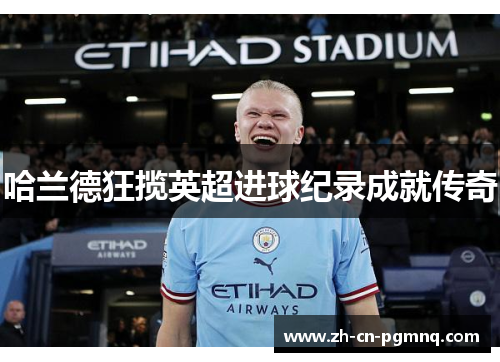 哈兰德狂揽英超进球纪录成就传奇