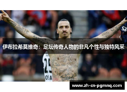 伊布拉希莫维奇：足坛传奇人物的非凡个性与独特风采