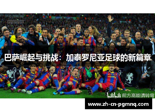巴萨崛起与挑战：加泰罗尼亚足球的新篇章
