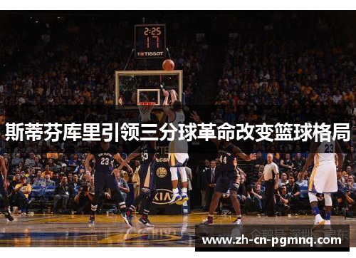 斯蒂芬库里引领三分球革命改变篮球格局
