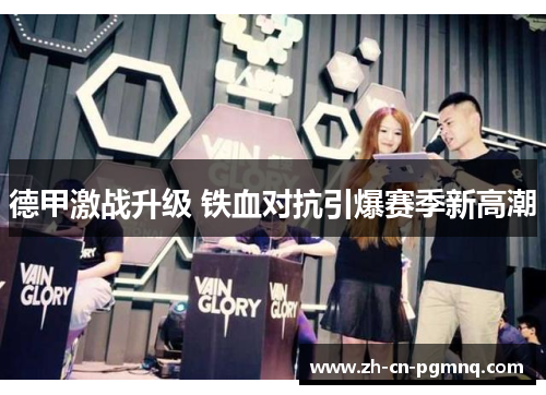 德甲激战升级 铁血对抗引爆赛季新高潮