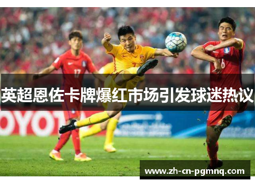 英超恩佐卡牌爆红市场引发球迷热议