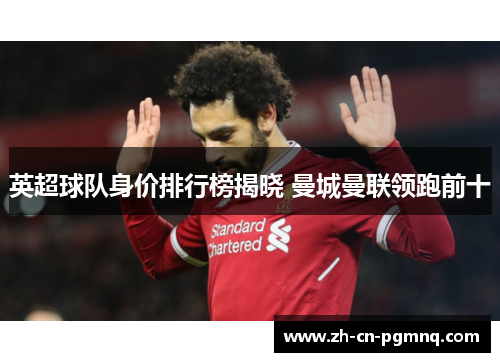 英超球队身价排行榜揭晓 曼城曼联领跑前十