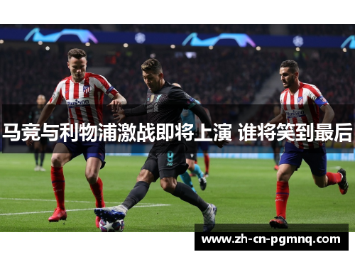 马竞与利物浦激战即将上演 谁将笑到最后