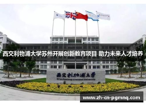 西交利物浦大学苏州开展创新教育项目 助力未来人才培养