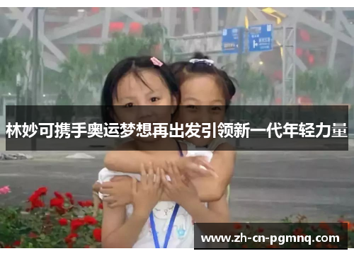林妙可携手奥运梦想再出发引领新一代年轻力量