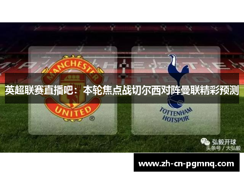 英超联赛直播吧：本轮焦点战切尔西对阵曼联精彩预测